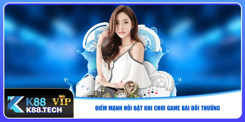 Điểm mạnh nổi bật khi chơi game bài đổi thưởng