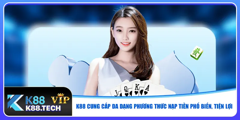K88 cung cấp đa dạng phương thức nạp tiền phổ biến, tiện lợi