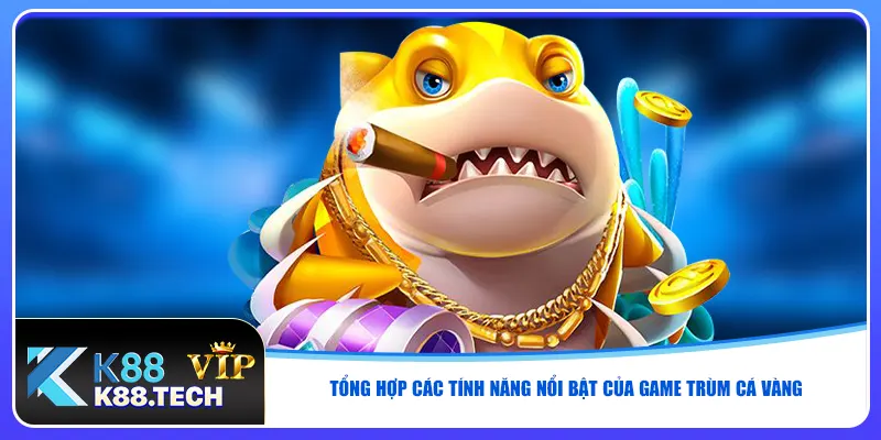 Tổng hợp các tính năng nổi bật của game trùm cá vàng
