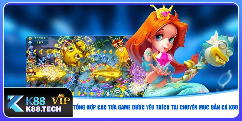 Tổng hợp các tựa game được yêu thích tại chuyên mục bắn cá K88